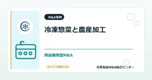 事例深掘り：冷凍惣菜メーカーが農産加工ファクトリー株式を取得した案件から見る商品開発型M&Aのアイキャッチ画像