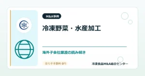 事例深掘り：冷凍野菜・水産加工品メーカーの持分譲渡から学ぶ海外子会社・食品工場M&Aのアイキャッチ画像
